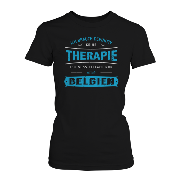 Ich brauch definitiv keine Therapie - ich muss einfach nur nach Belgien - Damen T-Shirt