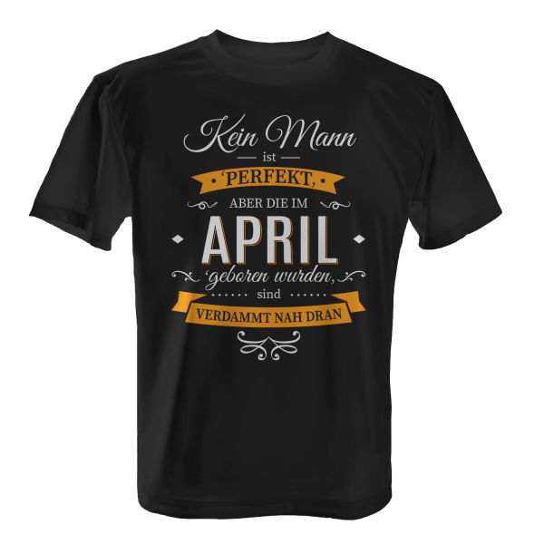 Kein Mann ist perfekt, aber die im April geboren wurden, sind verdammt nah dran - Herren T-Shirt