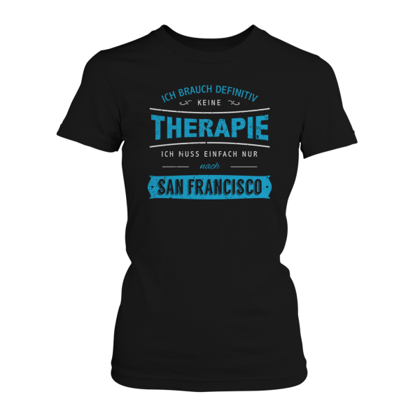 Ich brauch definitiv keine Therapie - ich muss einfach nur nach San Francisco - Damen T-Shirt
