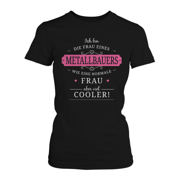 Ich bin die Frau eines Metallbauers - wie eine normale Frau, aber viel cooler! - Damen T-Shirt
