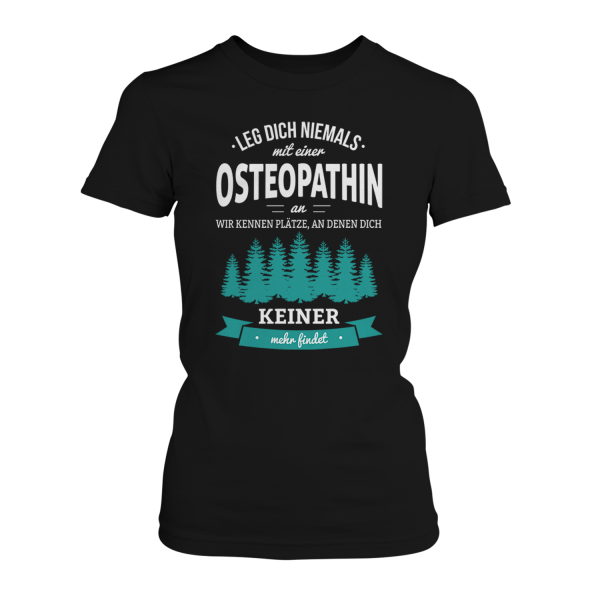 Leg dich niemals mit einer Osteopathin an, wir kennen Plätze, an denen dich keiner mehr findet - Damen T-Shirt