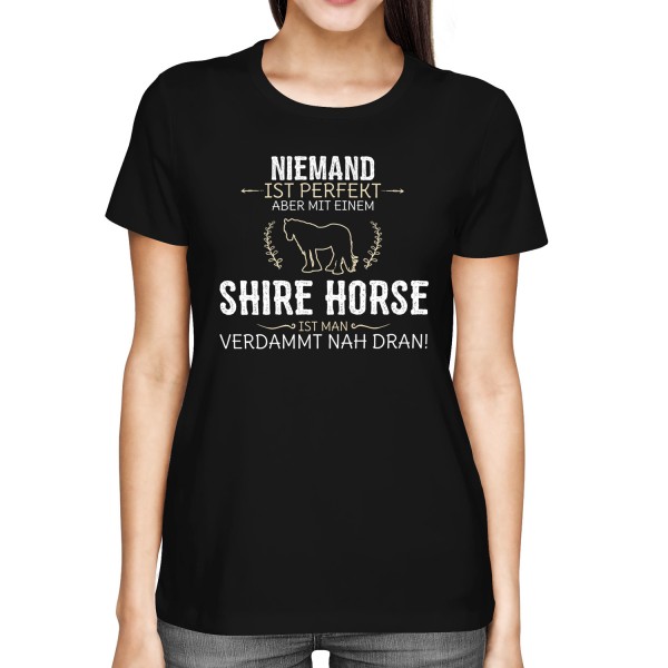 Niemand ist perfekt, aber mit einem Shire Horse, ist man verdammt nah dran! - Damen T-Shirt