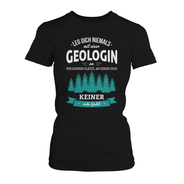 Leg dich niemals mit einer Geologin an, wir kennen Plätze, an denen dich keiner mehr findet - Damen T-Shirt