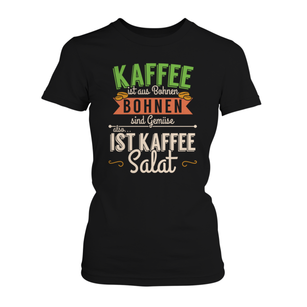 Kaffee ist aus Bohnen, Bohnen sind Gemüse, also ist Kaffee Salat - Damen T-Shirt