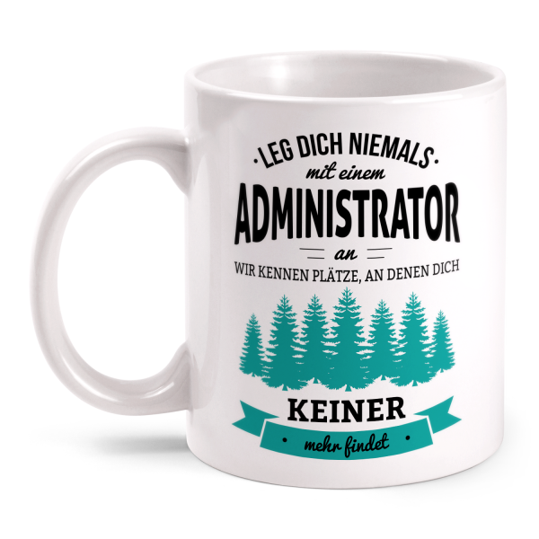 Leg dich niemals mit einem Administrator an, wir kennen Plätze an denen dich keiner mehr findet - Tasse