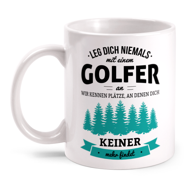 Leg dich niemals mit einem Golfer an, wir kennen Plätze an denen dich keiner mehr findet - Tasse