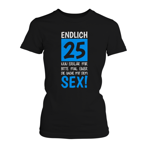 Endlich 25 - Nun erklär mir bitte mal einer die Sache mit dem Sex! - Damen T-Shirt